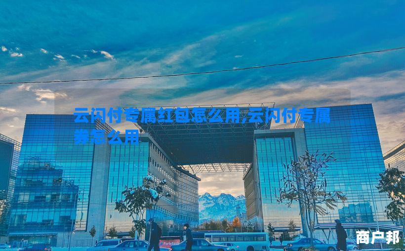 云闪付专属红包怎么用,云闪付专属券怎么用