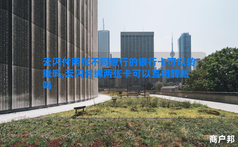 云闪付两张不同银行的银行卡可以转账吗,云闪付绑两张卡可以互相转账吗