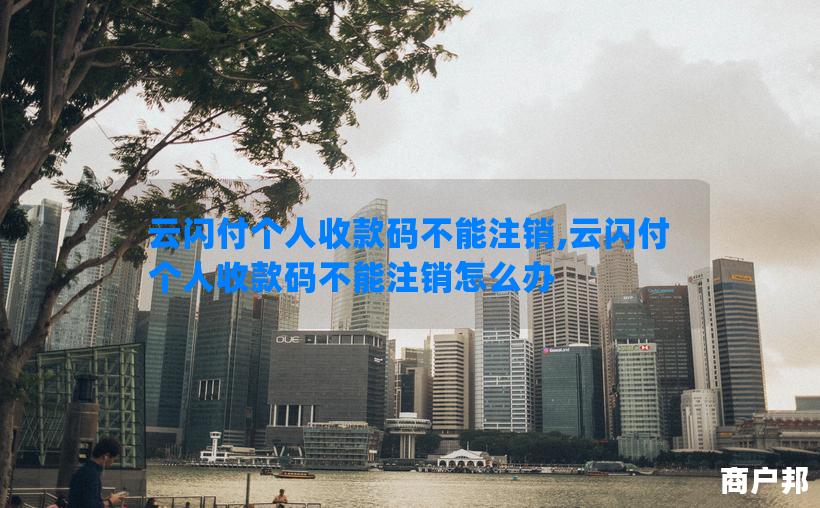 云闪付个人收款码不能注销,云闪付个人收款码不能注销怎么办