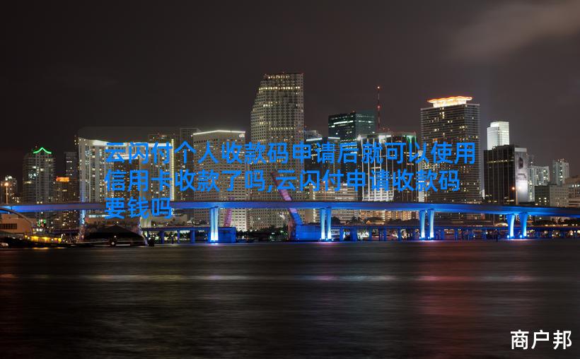 云闪付个人收款码申请后就可以使用信用卡收款了吗,云闪付申请收款码要钱吗