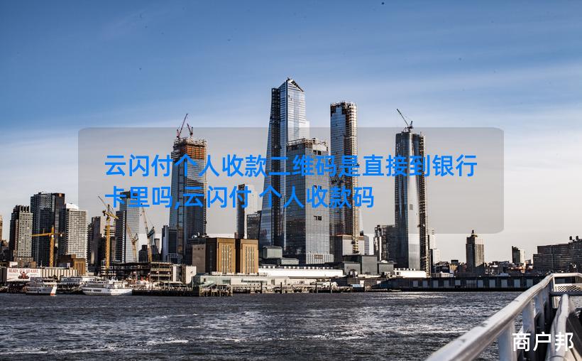 云闪付个人收款二维码是直接到银行卡里吗,云闪付 个人收款码