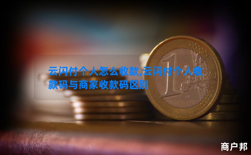 云闪付个人怎么收款,云闪付个人收款码与商家收款码区别