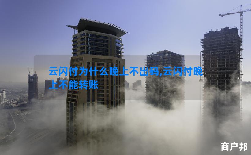 云闪付为什么晚上不出码,云闪付晚上不能转账