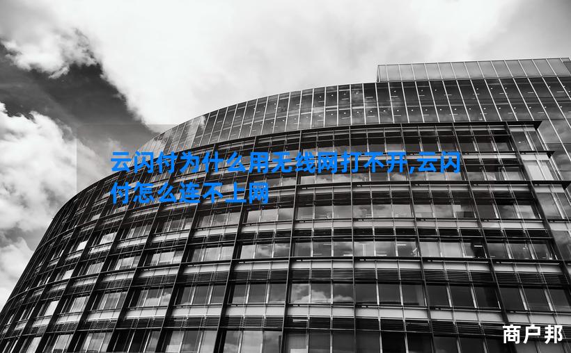 云闪付为什么用无线网打不开,云闪付怎么连不上网