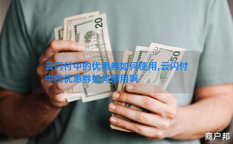 云闪付中的优惠券如何使用,云闪付中的优惠券如何使用啊
