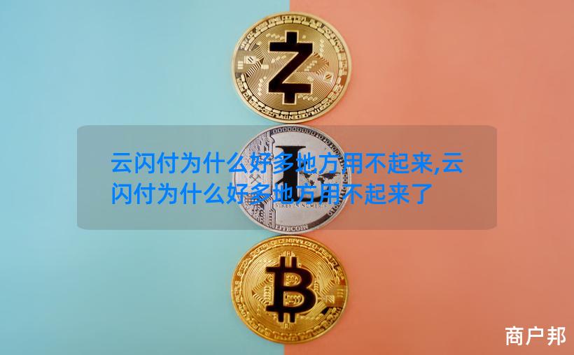 云闪付为什么好多地方用不起来,云闪付为什么好多地方用不起来了