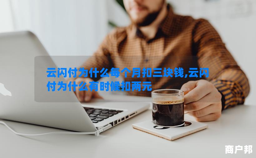 云闪付为什么每个月扣三块钱,云闪付为什么有时候扣两元