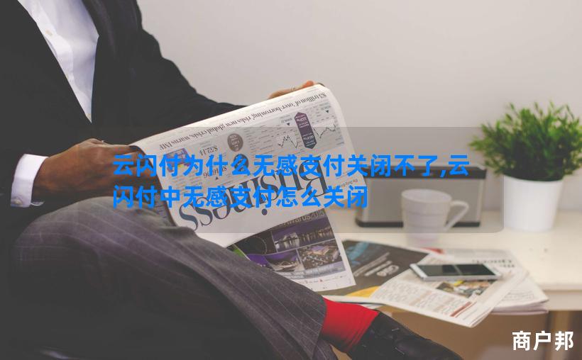 云闪付为什么无感支付关闭不了,云闪付中无感支付怎么关闭