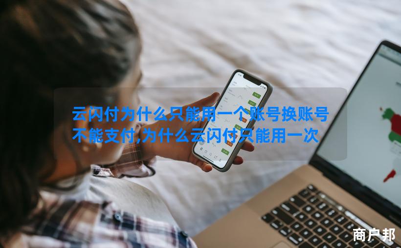 云闪付为什么只能用一个账号换账号不能支付,为什么云闪付只能用一次
