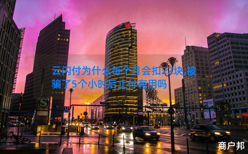 云闪付为什么每个月会扣22块,被骗了5个小时后止付有用吗