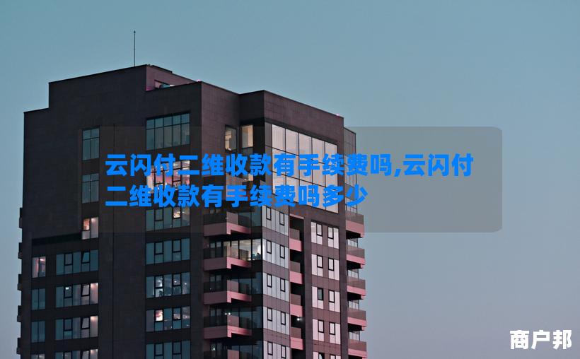 云闪付二维收款有手续费吗,云闪付二维收款有手续费吗多少