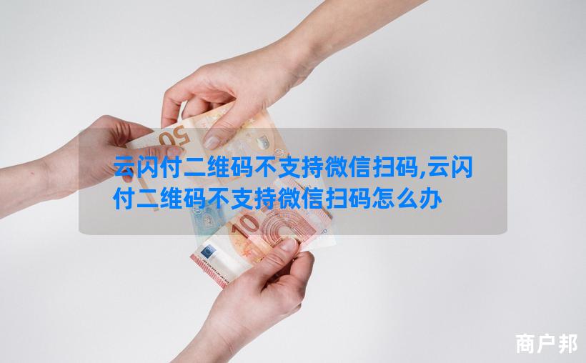 云闪付二维码不支持微信扫码,云闪付二维码不支持微信扫码怎么办