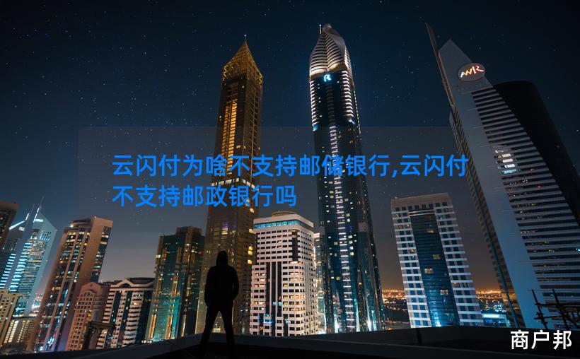 云闪付为啥不支持邮储银行,云闪付不支持邮政银行吗