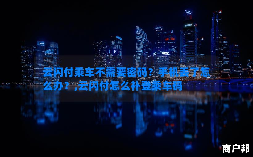 云闪付乘车不需要密码？手机丢了怎么办？,云闪付怎么补登乘车码