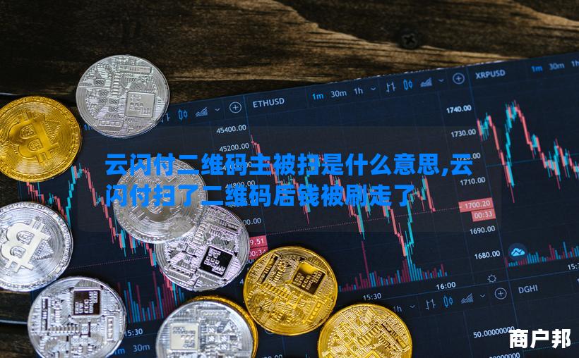云闪付二维码主被扫是什么意思,云闪付扫了二维码后钱被刷走了