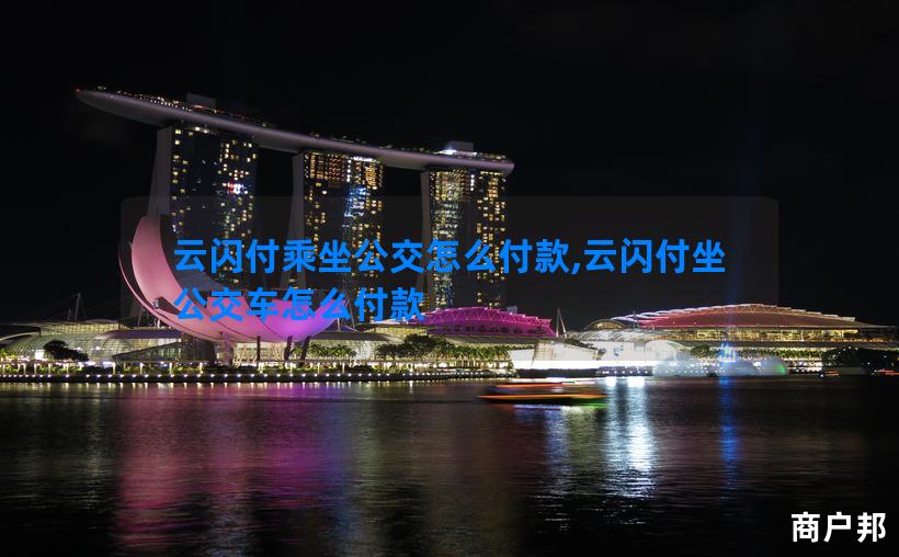 云闪付乘坐公交怎么付款,云闪付坐公交车怎么付款