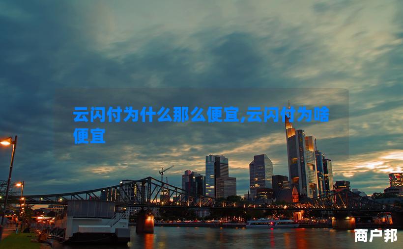 云闪付为什么那么便宜,云闪付为啥便宜
