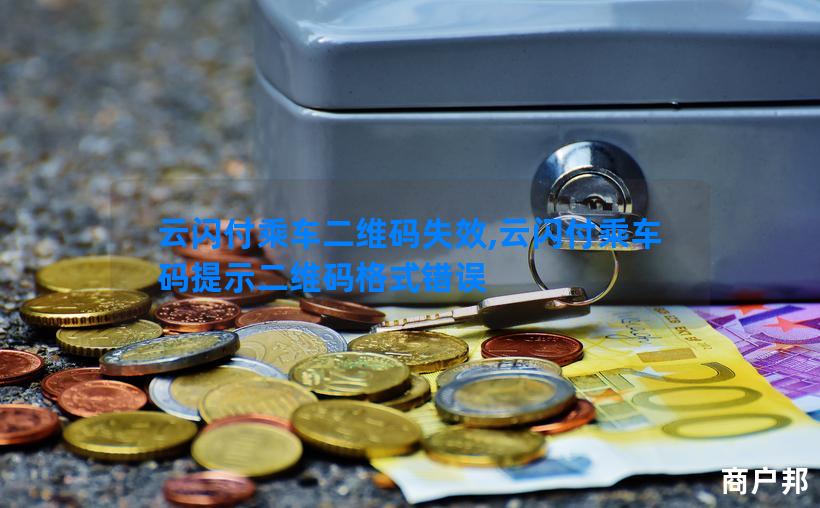 云闪付乘车二维码失效,云闪付乘车码提示二维码格式错误