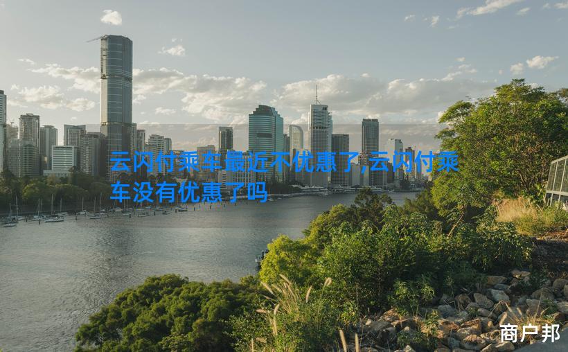云闪付乘车最近不优惠了,云闪付乘车没有优惠了吗