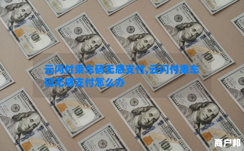 云闪付乘车码无感支付,云闪付乘车码无感支付怎么办