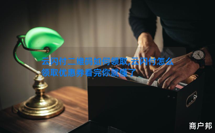 云闪付二维码如何领取,云闪付怎么领取优惠券看完你就懂了