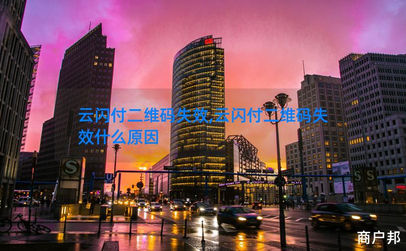 云闪付二维码失效,云闪付二维码失效什么原因
