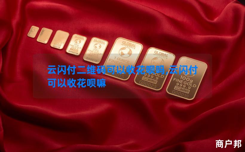 云闪付二维码可以收花呗吗,云闪付可以收花呗嘛