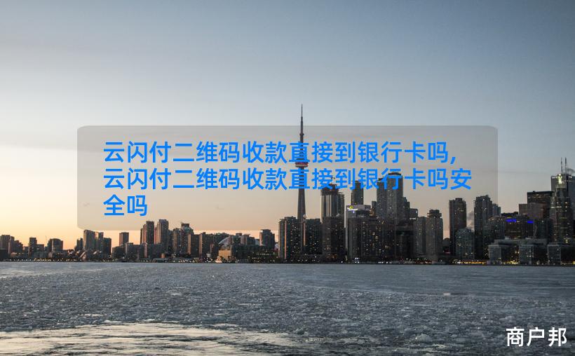 云闪付二维码收款直接到银行卡吗,云闪付二维码收款直接到银行卡吗安全吗