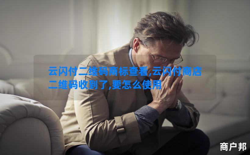 云闪付二维码商标查看,云闪付商店二维码收到了,要怎么使用