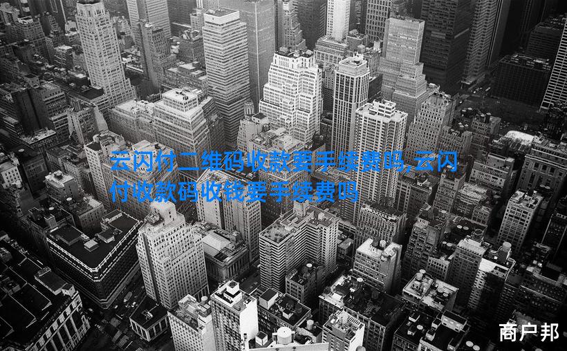云闪付二维码收款要手续费吗,云闪付收款码收钱要手续费吗