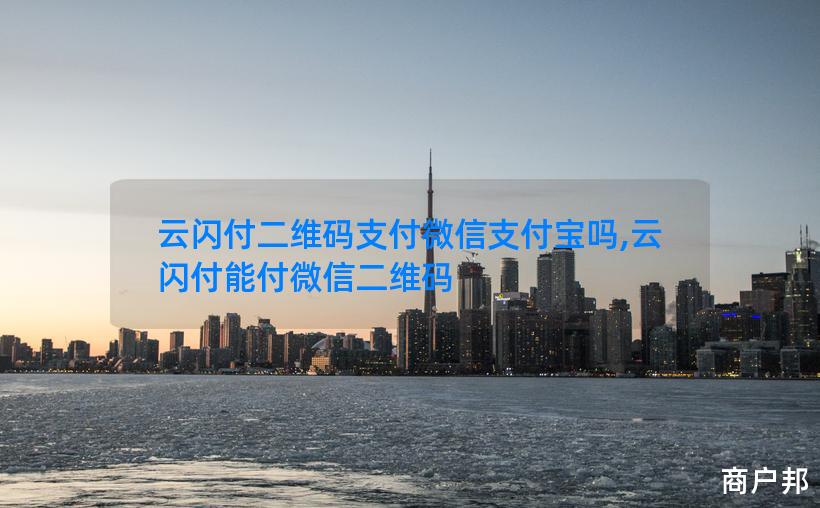 云闪付二维码支付微信支付宝吗,云闪付能付微信二维码