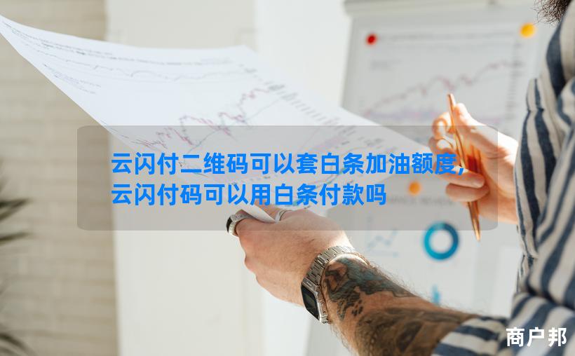 云闪付二维码可以套白条加油额度,云闪付码可以用白条付款吗