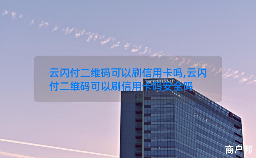 云闪付二维码可以刷信用卡吗,云闪付二维码可以刷信用卡吗安全吗