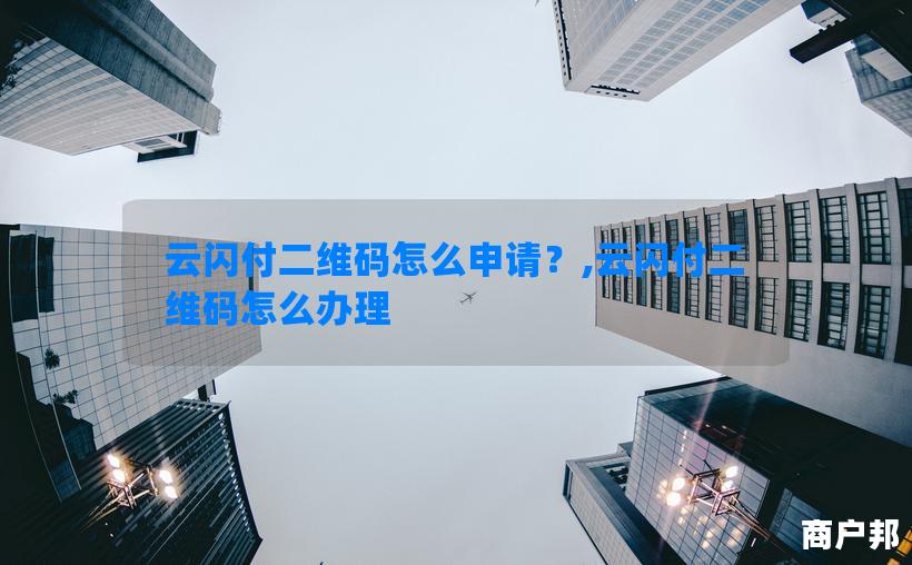 云闪付二维码怎么申请？,云闪付二维码怎么办理