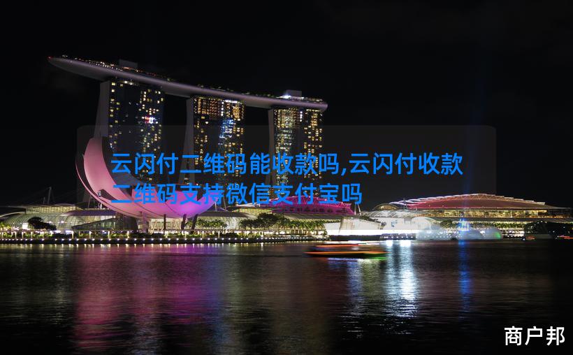 云闪付二维码能收款吗,云闪付收款二维码支持微信支付宝吗