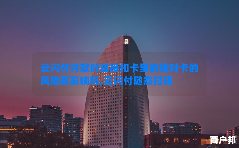 云闪付付款时直接扣卡里的钱对卡的风险有影响吗,云闪付随意扣钱