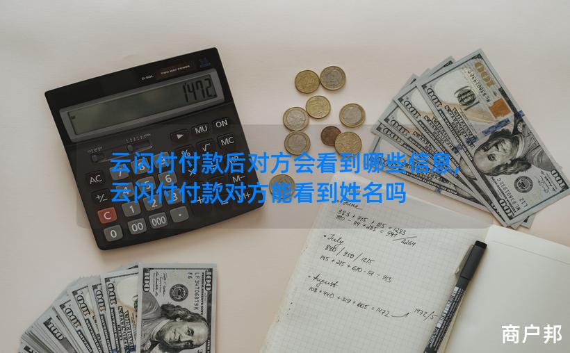云闪付付款后对方会看到哪些信息,云闪付付款对方能看到姓名吗
