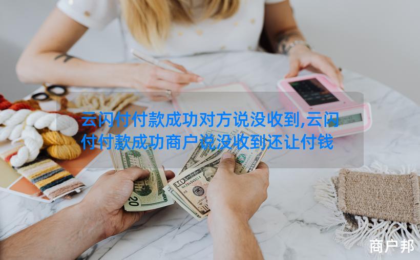 云闪付付款成功对方说没收到,云闪付付款成功商户说没收到还让付钱