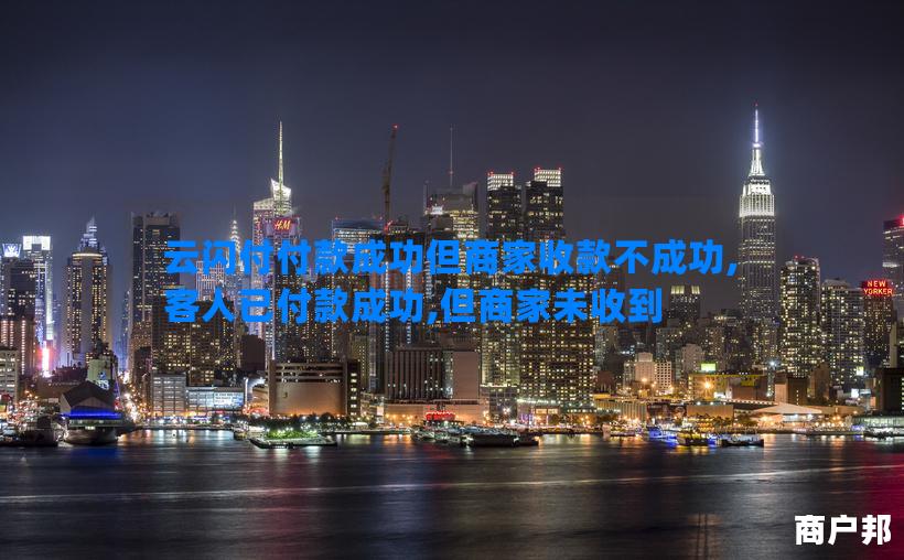 云闪付付款成功但商家收款不成功,客人已付款成功,但商家未收到