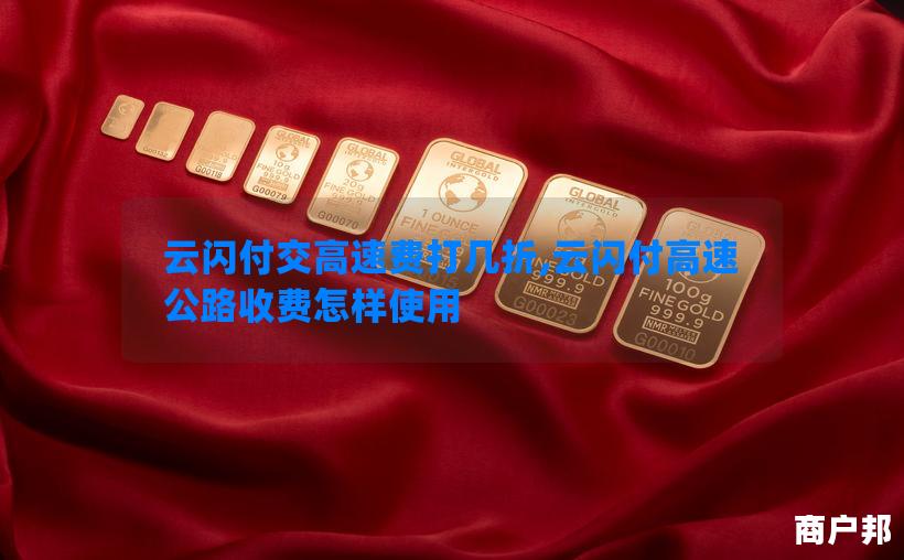 云闪付交高速费打几折,云闪付高速公路收费怎样使用