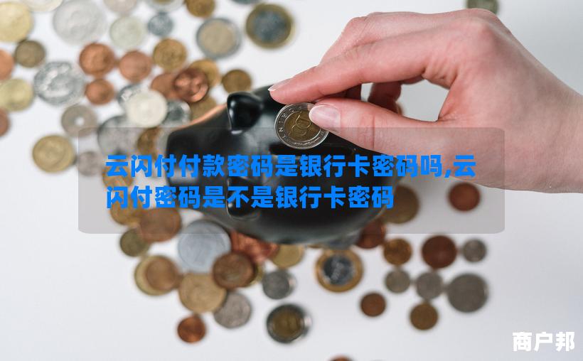 云闪付付款密码是银行卡密码吗,云闪付密码是不是银行卡密码