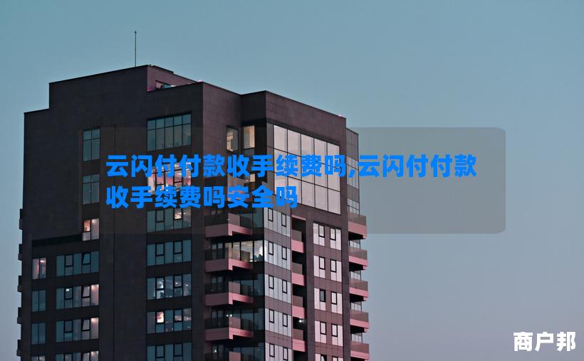 云闪付付款收手续费吗,云闪付付款收手续费吗安全吗