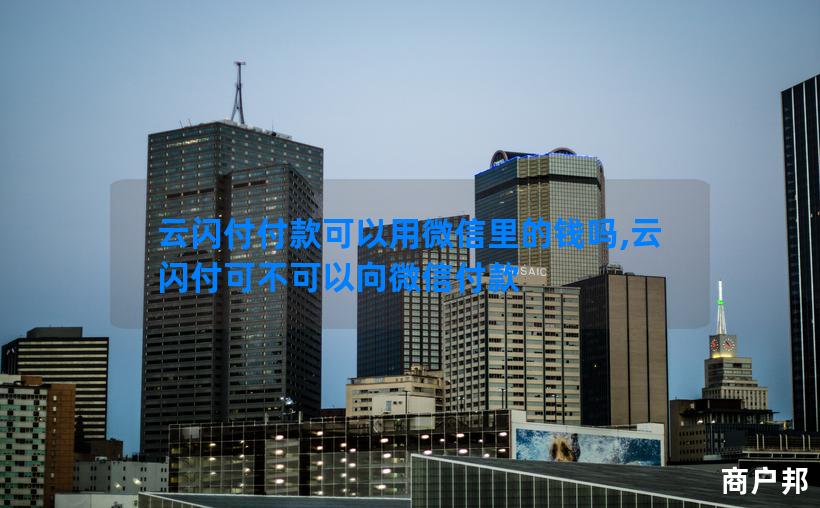 云闪付付款可以用微信里的钱吗,云闪付可不可以向微信付款