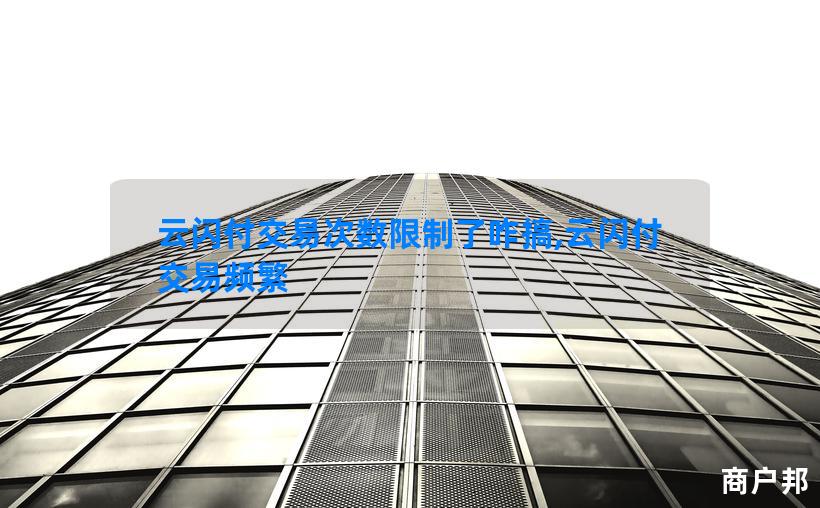云闪付交易次数限制了咋搞,云闪付交易频繁
