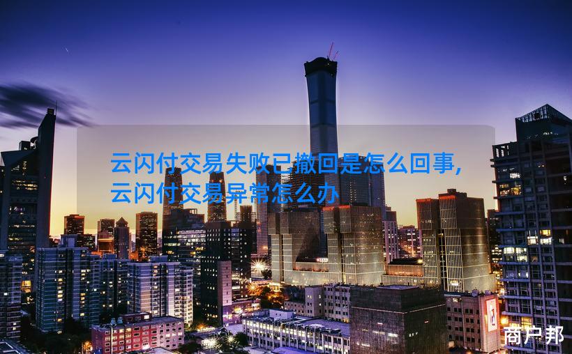 云闪付交易失败已撤回是怎么回事,云闪付交易异常怎么办