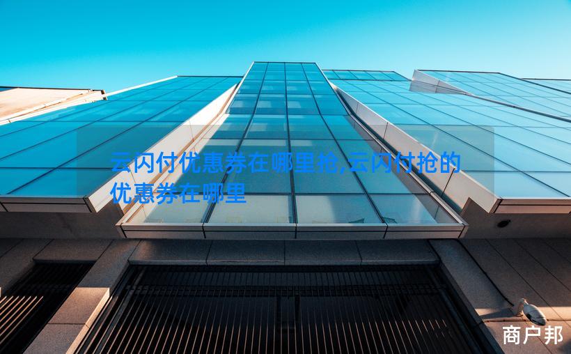 云闪付优惠券在哪里抢,云闪付抢的优惠券在哪里