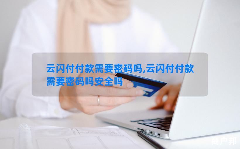 云闪付付款需要密码吗,云闪付付款需要密码吗安全吗
