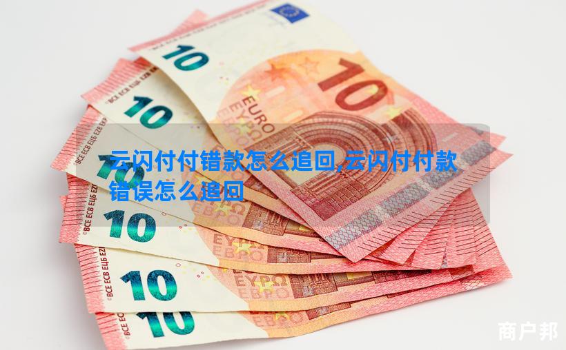 云闪付付错款怎么追回,云闪付付款错误怎么追回