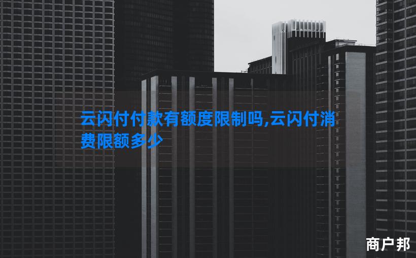 云闪付付款有额度限制吗,云闪付消费限额多少