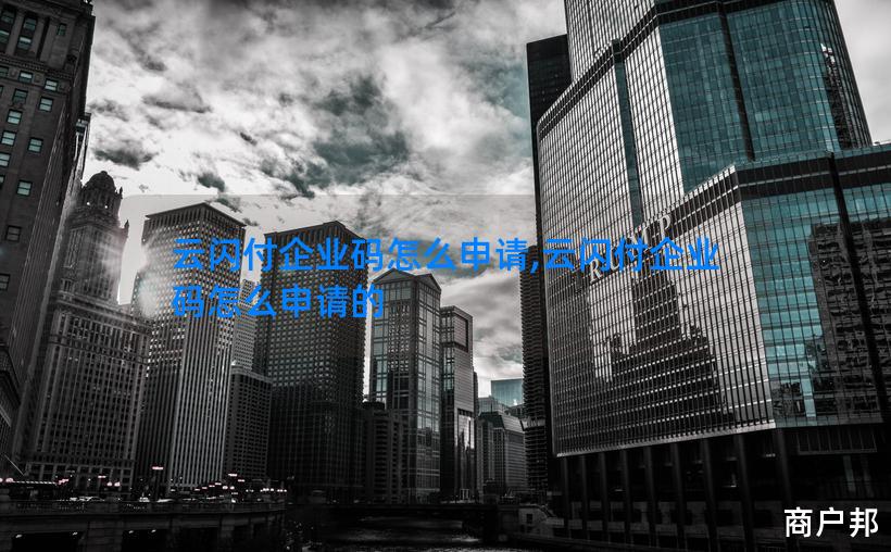 云闪付企业码怎么申请,云闪付企业码怎么申请的